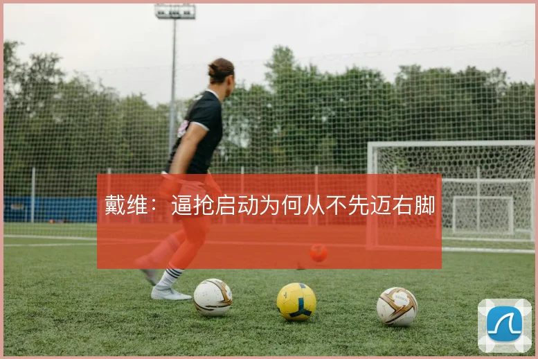戴维:逼抢启动为何从不先迈右脚
