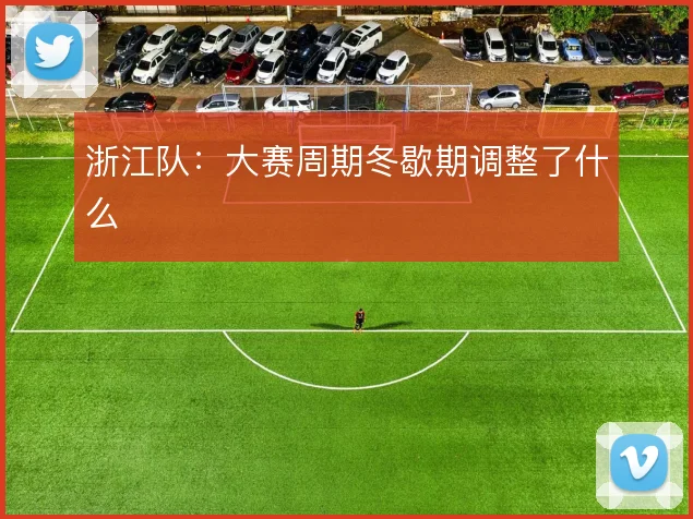 浙江队:大赛周期冬歇期调整了什么