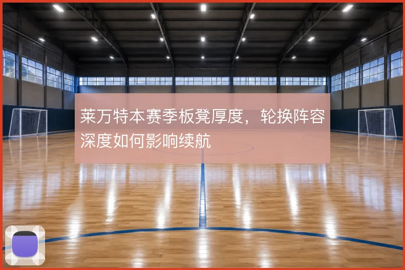 莱万特本赛季板凳厚度,轮换阵容深度如何影响续航