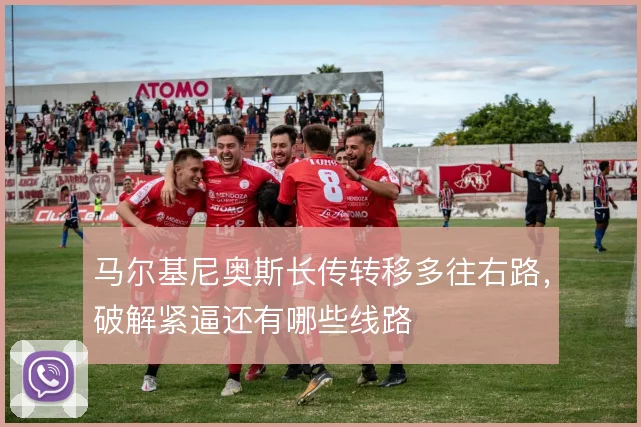 马尔基尼奥斯长传转移多往右路，破解紧逼还有哪些线路