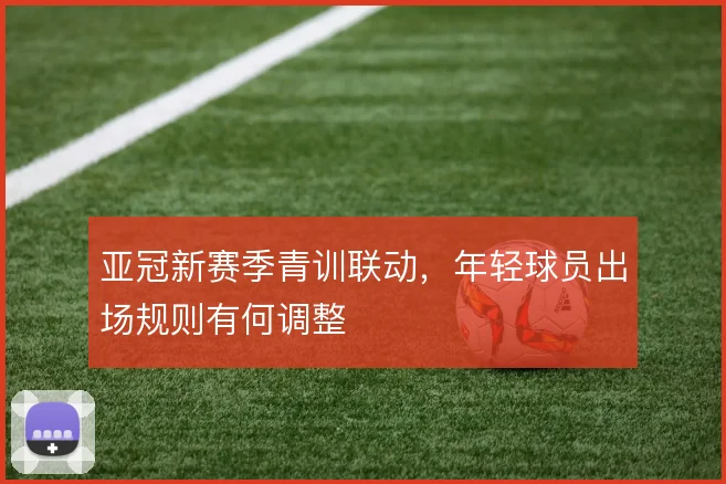 亚冠新赛季青训联动，年轻球员出场规则有何调整