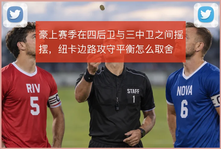 豪上赛季在四后卫与三中卫之间摇摆,纽卡边路攻守平衡怎么取舍