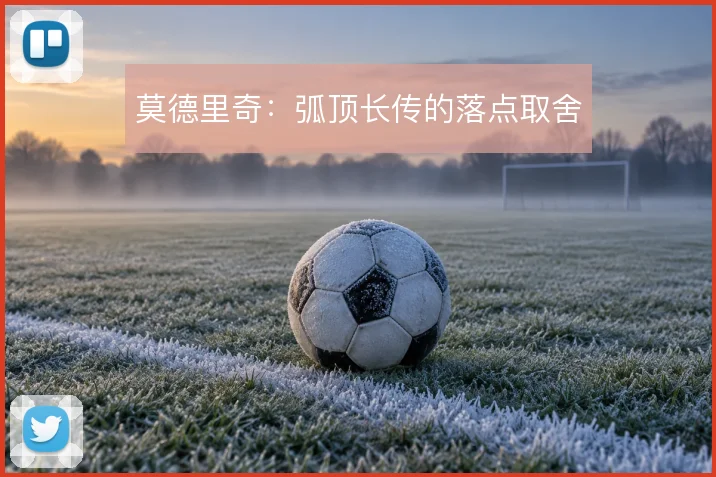 莫德里奇:弧顶长传的落点取舍