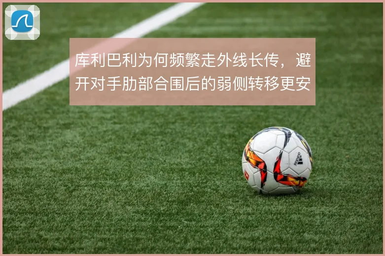 库利巴利为何频繁走外线长传，避开对手肋部合围后的弱侧转移更安全