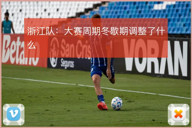 浙江队：大赛周期冬歇期调整了什么