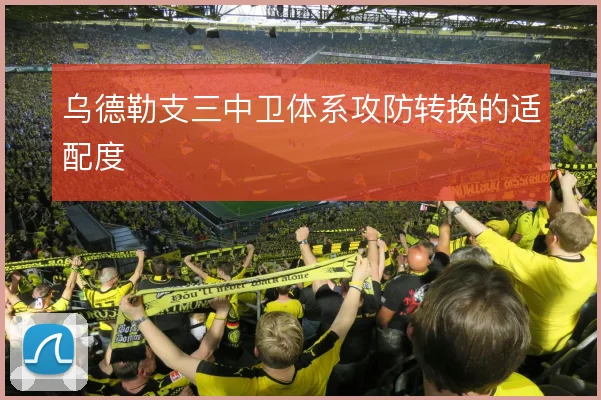 乌德勒支三中卫体系攻防转换的适配度