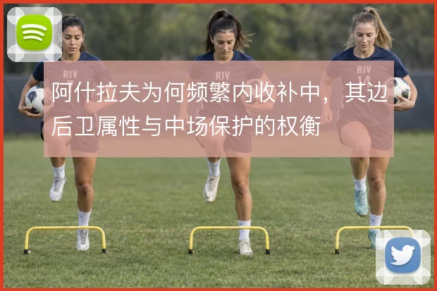 阿什拉夫为何频繁内收补中,其边后卫属性与中场保护的权衡