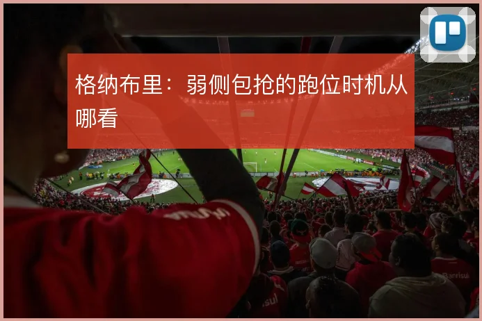 格纳布里:弱侧包抢的跑位时机从哪看