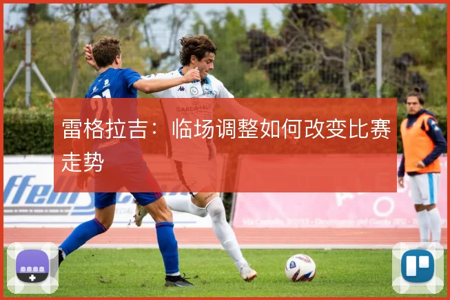雷格拉吉：临场调整如何改变比赛走势