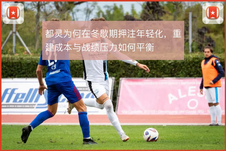 都灵为何在冬歇期押注年轻化,重建成本与战绩压力如何平衡