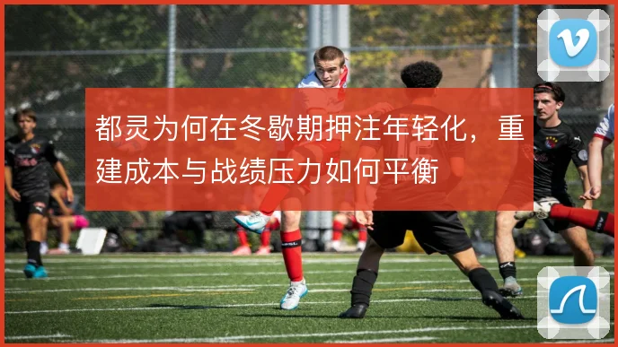 都灵为何在冬歇期押注年轻化,重建成本与战绩压力如何平衡