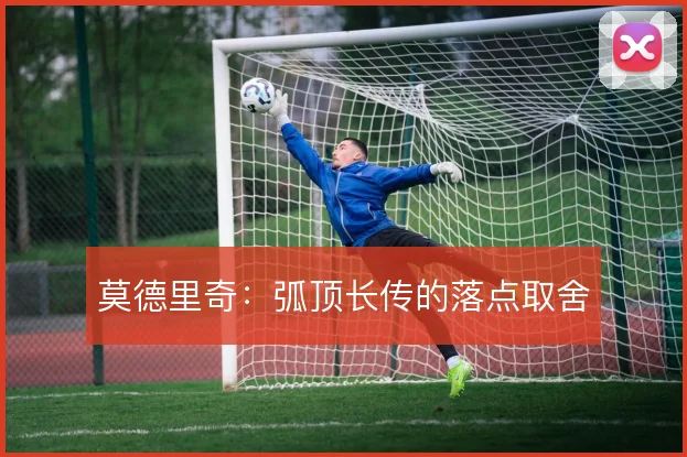 莫德里奇:弧顶长传的落点取舍