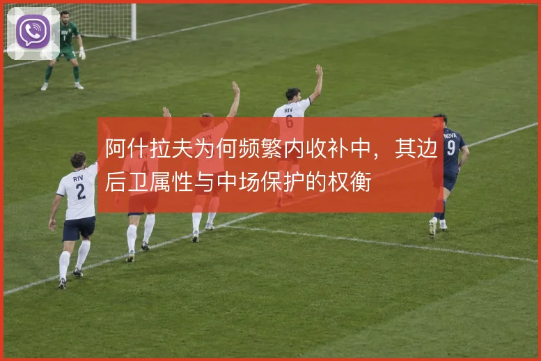 阿什拉夫为何频繁内收补中,其边后卫属性与中场保护的权衡