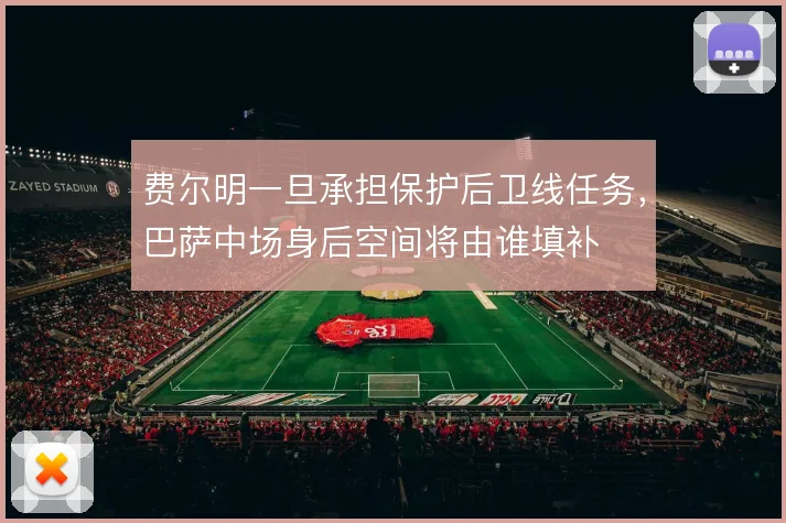 费尔明一旦承担保护后卫线任务,巴萨中场身后空间将由谁填补