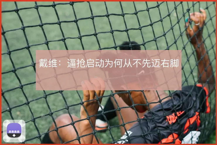 戴维:逼抢启动为何从不先迈右脚