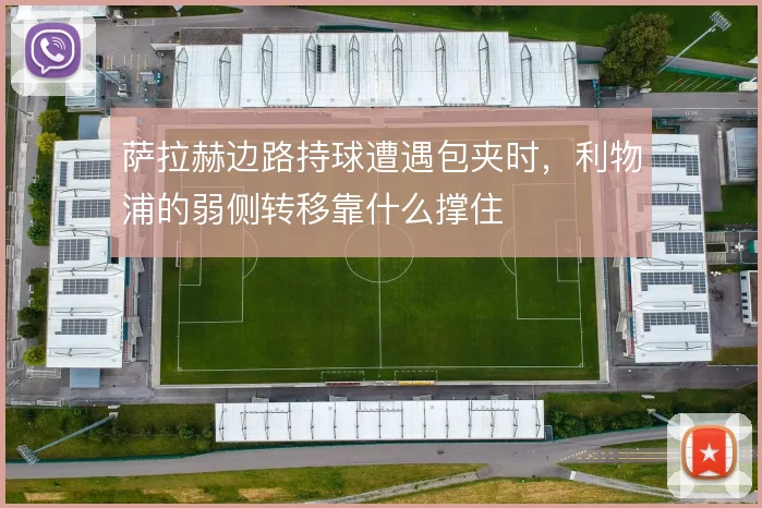萨拉赫边路持球遭遇包夹时,利物浦的弱侧转移靠什么撑住