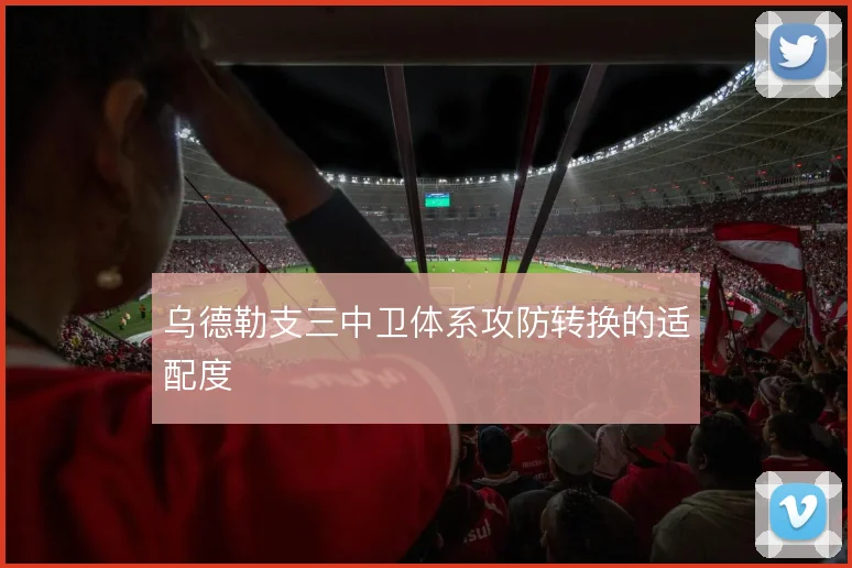 乌德勒支三中卫体系攻防转换的适配度