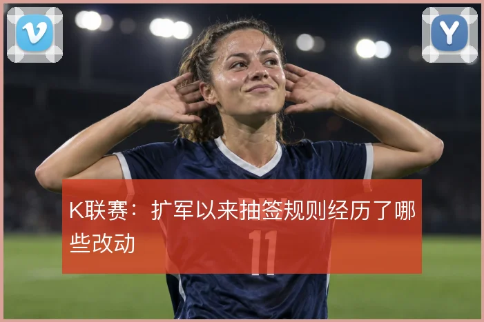 K联赛：扩军以来抽签规则经历了哪些改动
