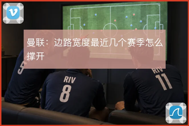 曼联:边路宽度最近几个赛季怎么撑开