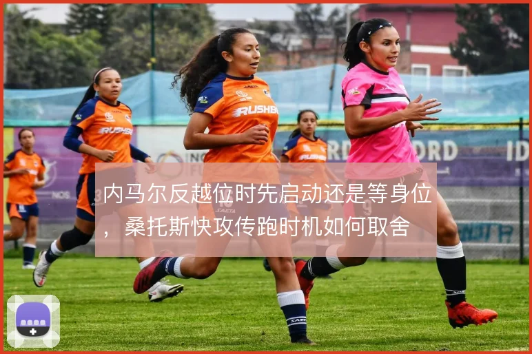 内马尔反越位时先启动还是等身位，桑托斯快攻传跑时机如何取舍